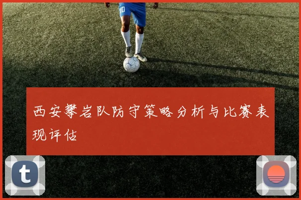 西安攀岩队防守策略分析与比赛表现评估