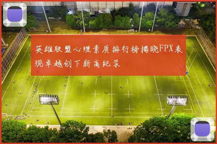 英雄联盟心理素质排行榜揭晓FPX表现卓越创下新高纪录