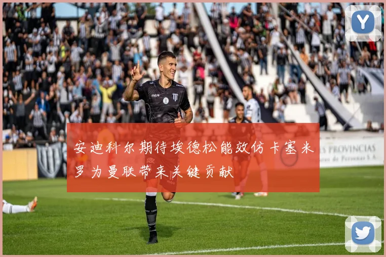 安迪科尔期待埃德松能效仿卡塞米罗为曼联带来关键贡献
