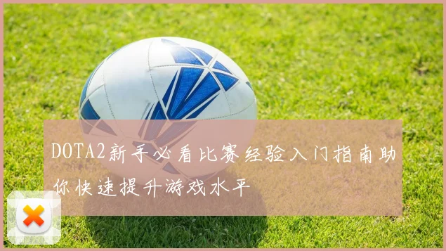 DOTA2新手必看比赛经验入门指南助你快速提升游戏水平